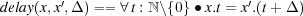 delay(x,x′,Δ ) == ∀ t : ℕ\{0} ∙ x.t = x′.(t+ Δ )
