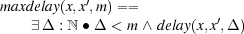 maxdelay(x,x′,m) ==
   ∃ Δ : ℕ ∙ Δ < m ∧ delay(x,x′,Δ) 