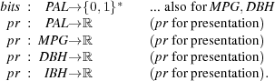 bits :  PAL→ {0,1}*    ... also forM PG,D BH
  pr :  PAL→ ℝ        (pr forpresentation)
  pr : MP G→ ℝ        (pr forpresentation)
  pr : DBH → ℝ        (pr forpresentation)
  pr :  IBH → ℝ        (pr forpresentation).
