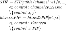 ST B′ = STB[cable∕channel,w1 ∕v,...]
   ≪  control : channel2v x2exec
   \{control,x,y}
hi-res& PIP′ = hi res& PIP[w1∕x]
   ≪  control : x2screen
   \{control,u,PIP} 