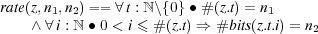 rate(z,n1,n2) == ∀t : ℕ \{0} ∙ #(z.t) = n1
   ∧ ∀ i : ℕ ∙ 0 < i ≤ #(z.t) ⇒ # bits(z.t.i) = n2
